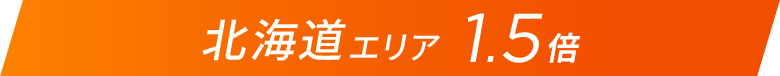 北海道エリア1.5倍