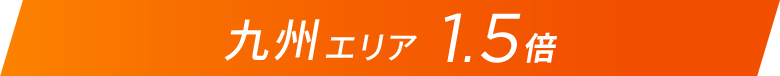 九州エリア1.5倍