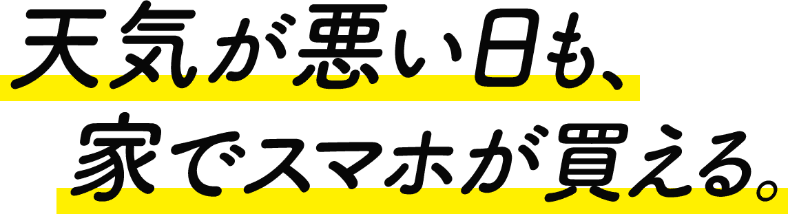 天気が悪い日も、家でスマホが買える。