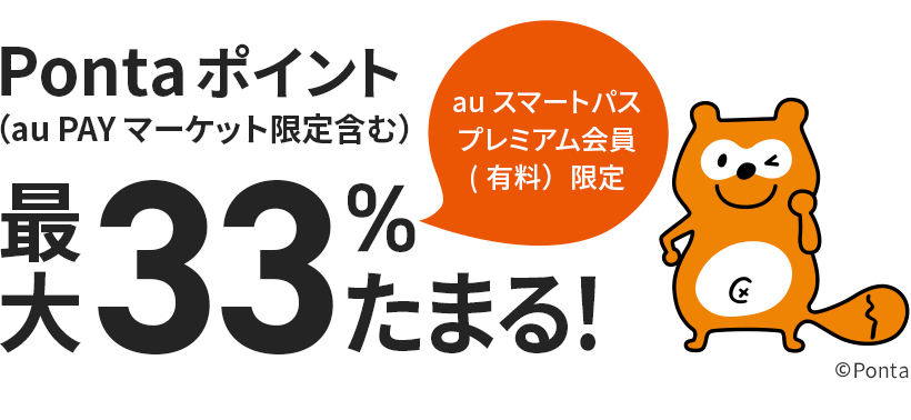 au スマートパスプレミアム会員（有料）限定でau PAY 残高でのお支払い限定 Pontaポイント（au PAY マーケット限定含む）最大33％たまる！