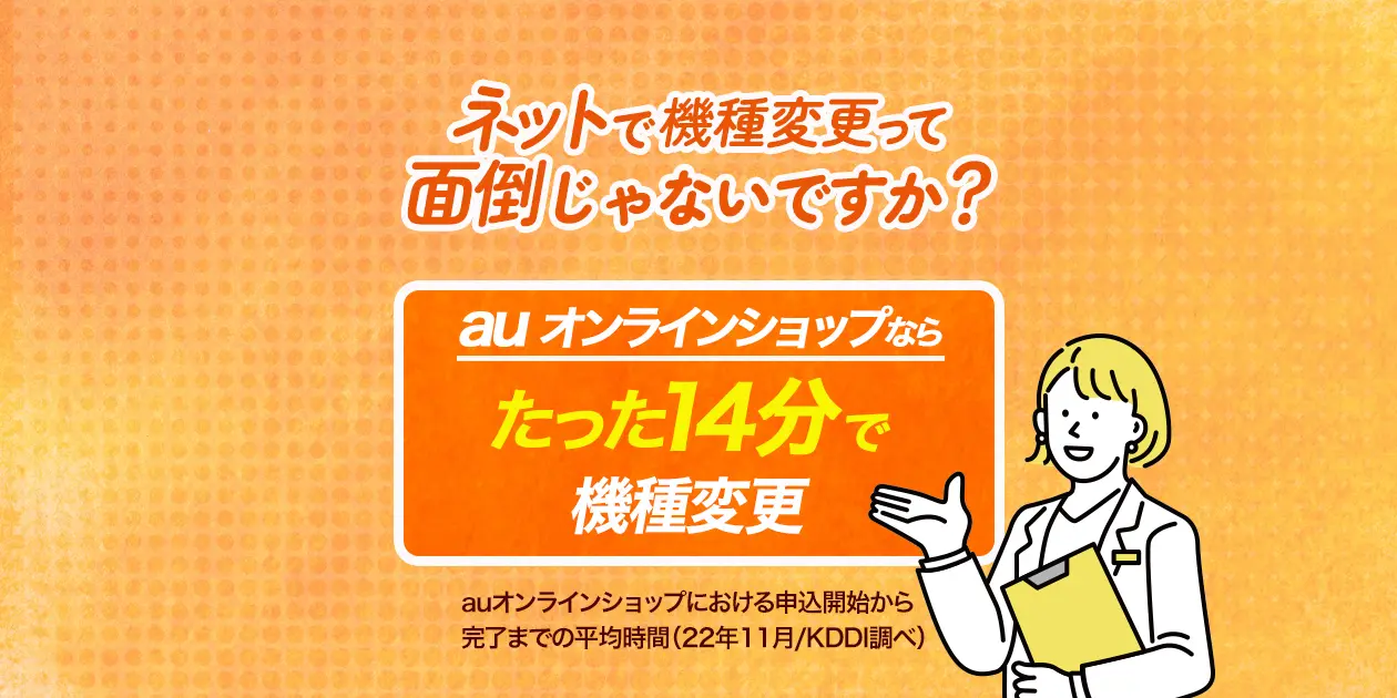 ネットでの機種変更って面倒じゃないですか？auオンラインショップならたった14分で機種変更 auオンラインショップにおける申し込み開始から完了までの平均時間（2022年/KDDI調べ）